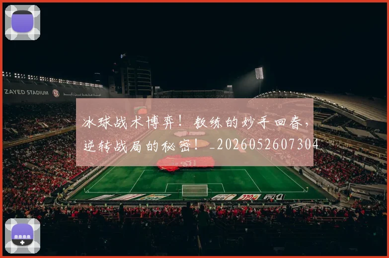 冰球战术博弈!教练的妙手回春,逆转战局的秘密!_20260526073045