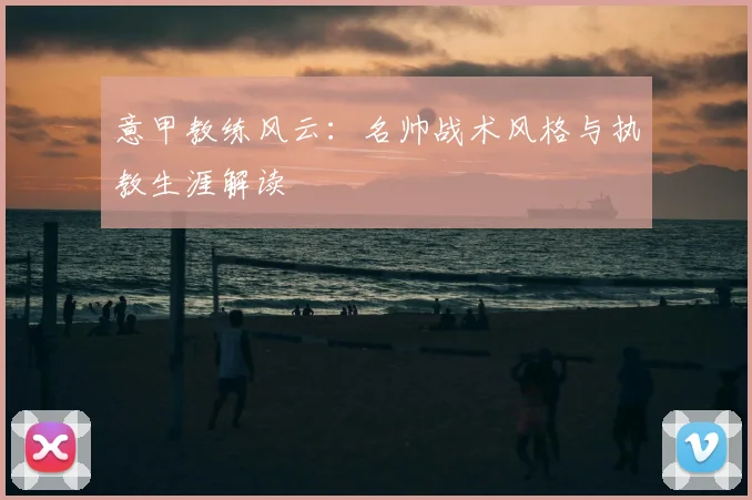 意甲教练风云:名帅战术风格与执教生涯解读