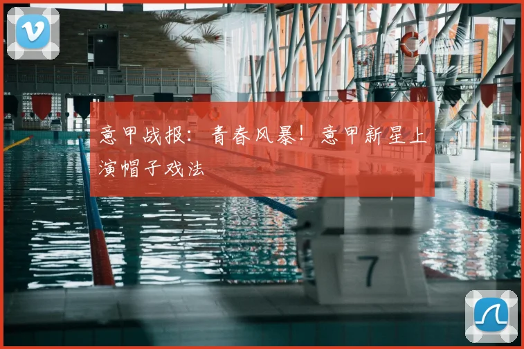 意甲战报:青春风暴!意甲新星上演帽子戏法