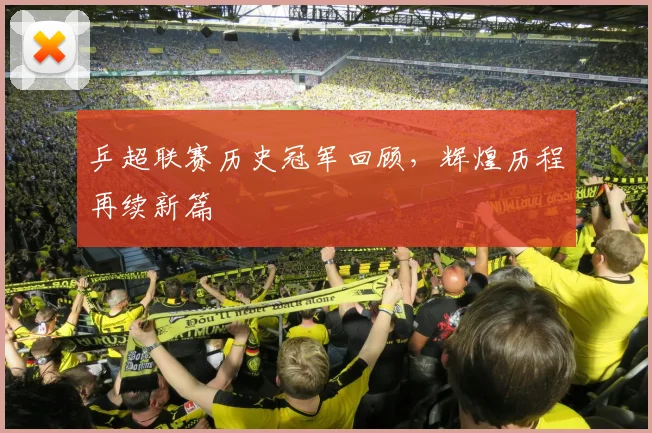 乒超联赛历史冠军回顾,辉煌历程再续新篇
