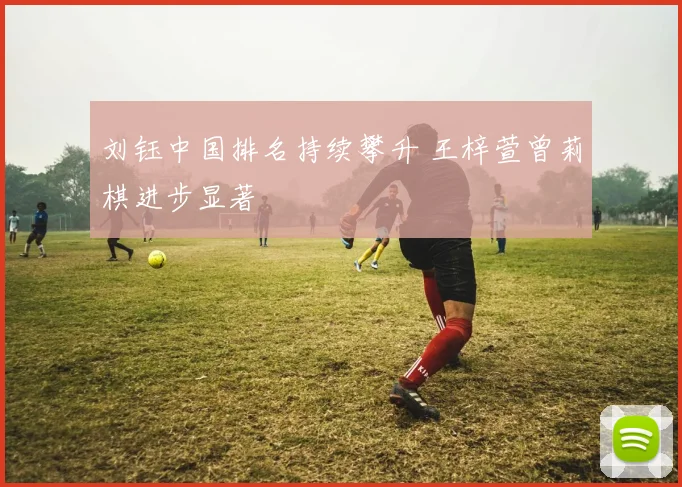 刘钰中国排名持续攀升 王梓萱曾莉棋进步显著
