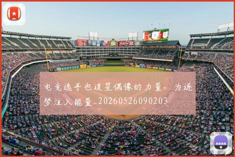 电竞选手也追星偶像的力量，为逐梦注入能量_20260526090203