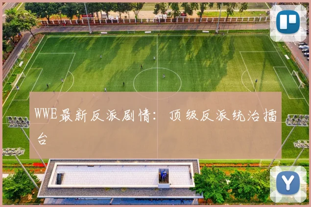 WWE最新反派剧情:顶级反派统治擂台