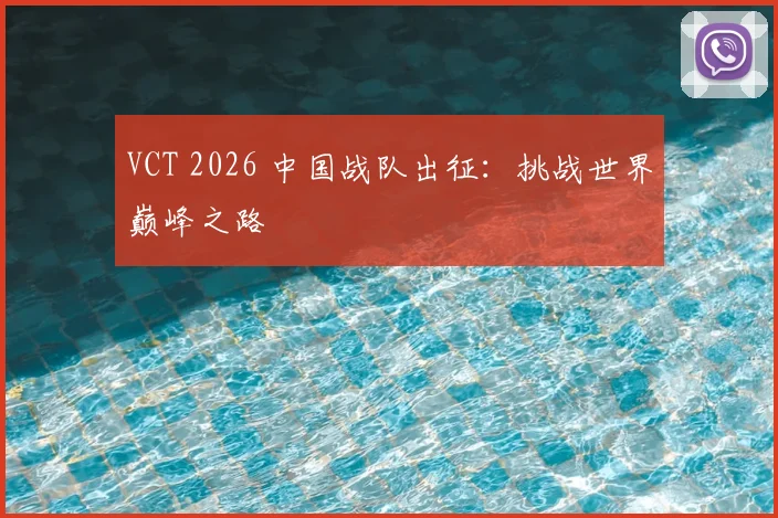 VCT 2026 中国战队出征:挑战世界巅峰之路